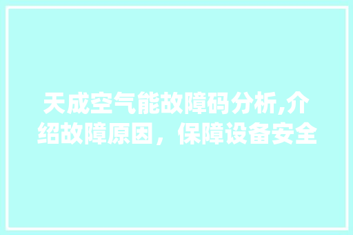 天成空气能故障码分析,介绍故障原因，保障设备安全运行_天成空气能故障码 天成空气能故障码分析,介绍故障原因，保障设备安全运行_天成空气能故障码 龙头管件