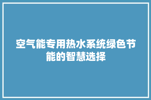 空气能专用热水系统绿色节能的智慧选择 家居维修