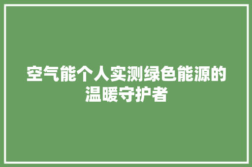 空气能个人实测绿色能源的温暖守护者 翻新改色