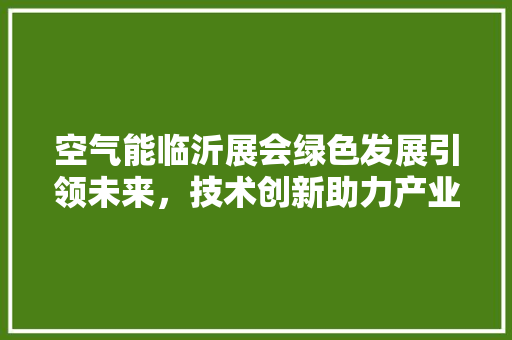 空气能临沂展会绿色发展引领未来，技术创新助力产业升级 热水器