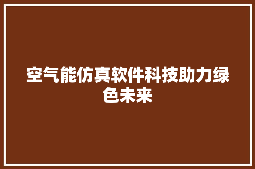 空气能仿真软件科技助力绿色未来 局部翻新