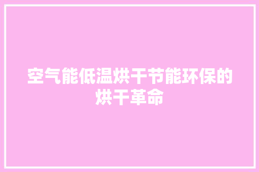 空气能低温烘干节能环保的烘干革命 龙头管件