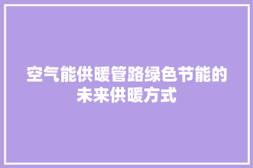 空气能供暖管路绿色节能的未来供暖方式 龙头管件
