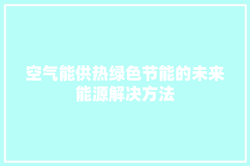 空气能供热绿色节能的未来能源解决方法 局部翻新
