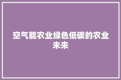 空气能农业绿色低碳的农业未来 空调