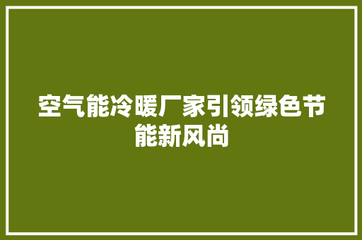 空气能冷暖厂家引领绿色节能新风尚 清洁保养