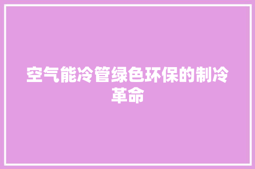 空气能冷管绿色环保的制冷革命 清洁保养