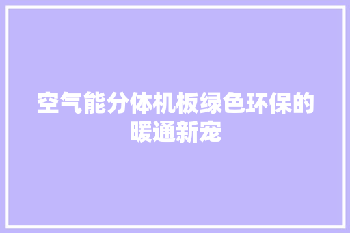 空气能分体机板绿色环保的暖通新宠 旧房改造