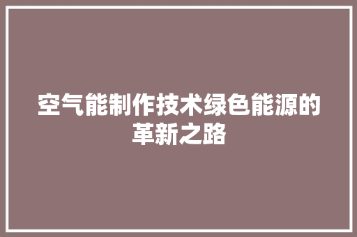空气能制作技术绿色能源的革新之路 家具修理
