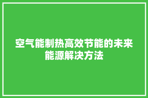 空气能制热高效节能的未来能源解决方法 旧房改造