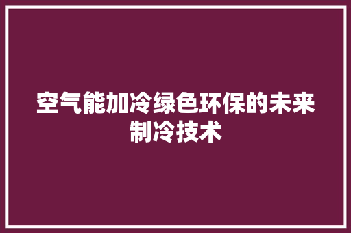 空气能加冷绿色环保的未来制冷技术 局部翻新