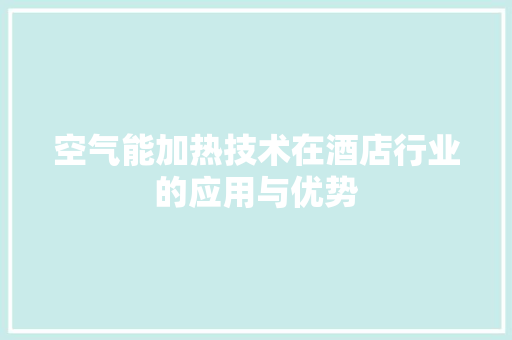空气能加热技术在酒店行业的应用与优势 热水器