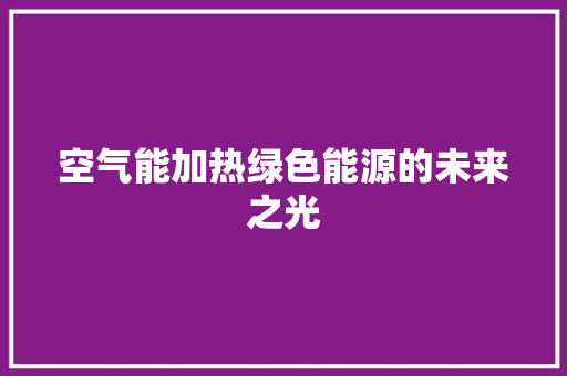 空气能加热绿色能源的未来之光 局部翻新