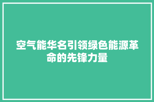 空气能华名引领绿色能源革命的先锋力量 贴膜