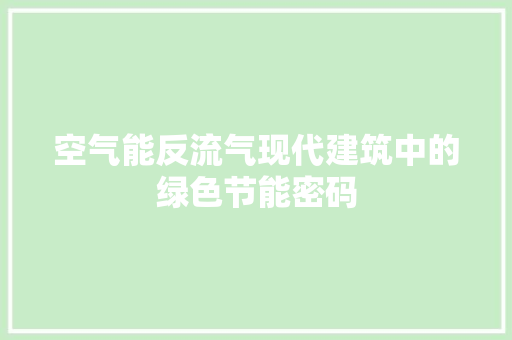 空气能反流气现代建筑中的绿色节能密码 装修设计