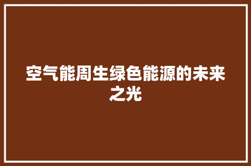 空气能周生绿色能源的未来之光 清洁保养