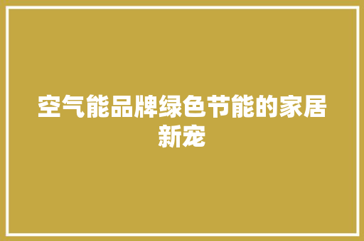 空气能品牌绿色节能的家居新宠 灯具安装 空气能品牌绿色节能的家居新宠 灯具安装