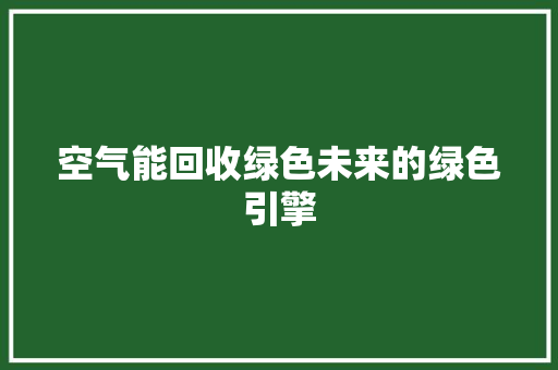 空气能回收绿色未来的绿色引擎 冰箱