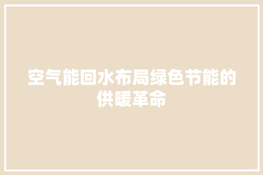 空气能回水布局绿色节能的供暖革命 家居维修