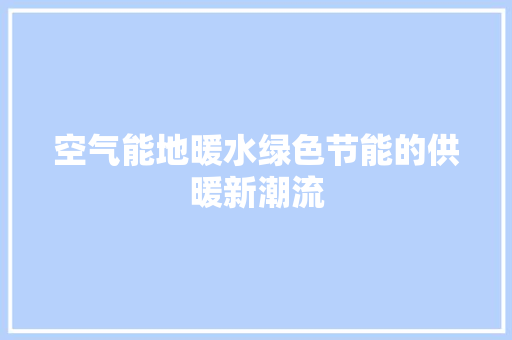 空气能地暖水绿色节能的供暖新潮流 洁具维修