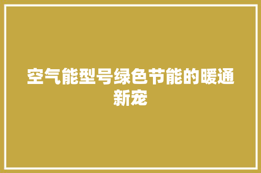 空气能型号绿色节能的暖通新宠 清洁保养