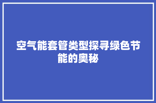 空气能套管类型探寻绿色节能的奥秘 水电维修