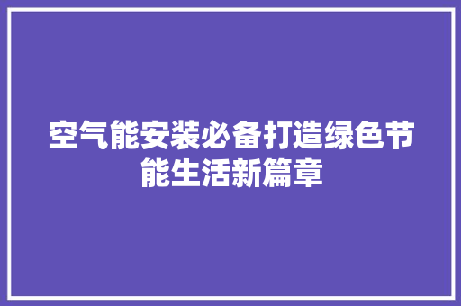 空气能安装必备打造绿色节能生活新篇章 旧房改造