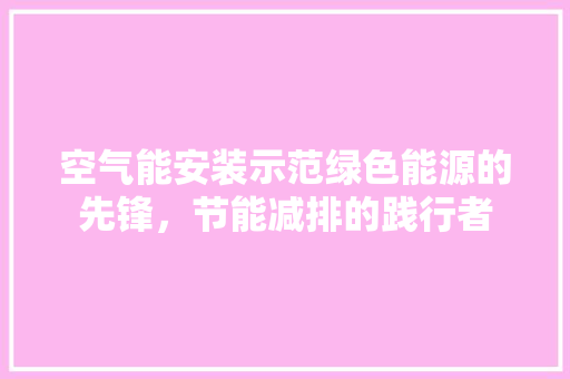 空气能安装示范绿色能源的先锋，节能减排的践行者 装修设计