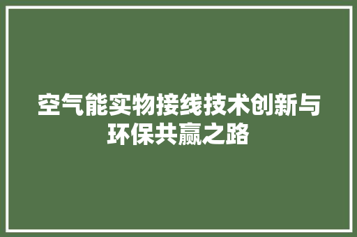空气能实物接线技术创新与环保共赢之路 清洁保养