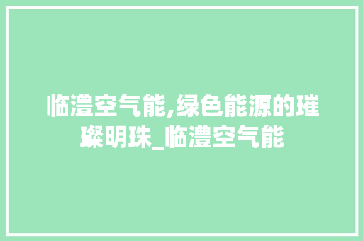临澧空气能,绿色能源的璀璨明珠_临澧空气能 临澧空气能,绿色能源的璀璨明珠_临澧空气能 局部翻新