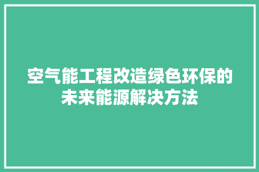 空气能工程改造绿色环保的未来能源解决方法 翻新改色