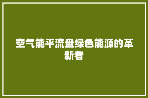 空气能平流盘绿色能源的革新者 热水器