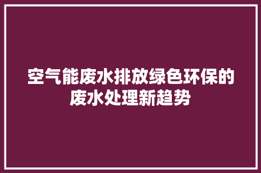 空气能废水排放绿色环保的废水处理新趋势 灯具安装