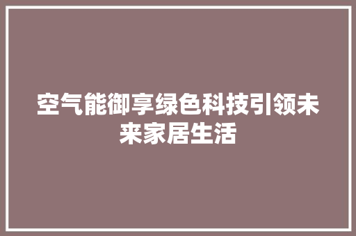 空气能御享绿色科技引领未来家居生活 水电维修