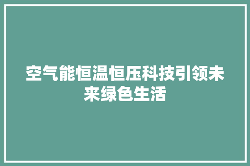 空气能恒温恒压科技引领未来绿色生活 空调