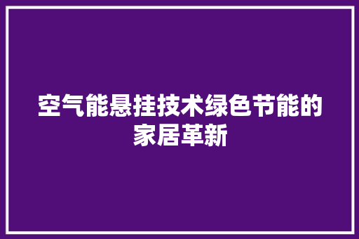 空气能悬挂技术绿色节能的家居革新 家居维修