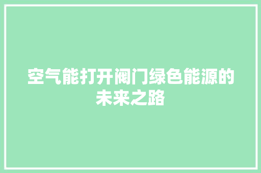 空气能打开阀门绿色能源的未来之路 龙头管件