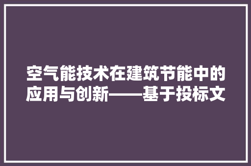 空气能技术在建筑节能中的应用与创新——基于投标文件的分析 装修设计