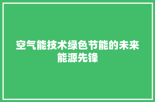 空气能技术绿色节能的未来能源先锋 翻新改色