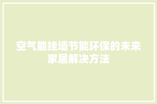 空气能挂墙节能环保的未来家居解决方法 清洁保养