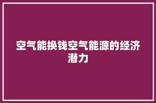 空气能换钱空气能源的经济潜力 热水器