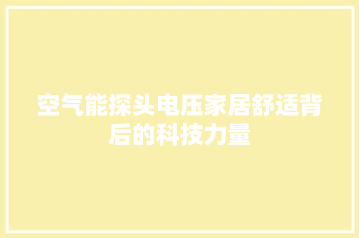 空气能探头电压家居舒适背后的科技力量 龙头管件