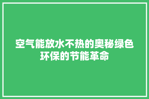 空气能放水不热的奥秘绿色环保的节能革命 装修设计