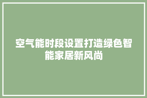 空气能时段设置打造绿色智能家居新风尚 翻新改色