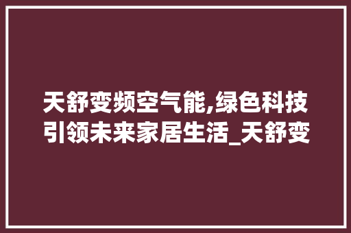 天舒变频空气能,绿色科技引领未来家居生活_天舒变频空气能 天舒变频空气能,绿色科技引领未来家居生活_天舒变频空气能 洗衣机