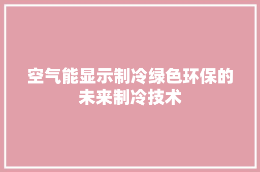 空气能显示制冷绿色环保的未来制冷技术 水电维修