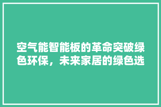 空气能智能板的革命突破绿色环保，未来家居的绿色选择 贴膜