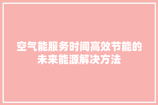 空气能服务时间高效节能的未来能源解决方法 翻新改色