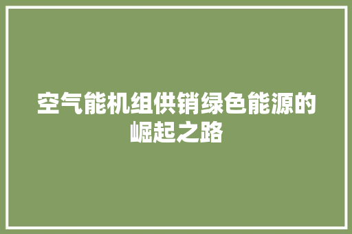 空气能机组供销绿色能源的崛起之路 翻新改色