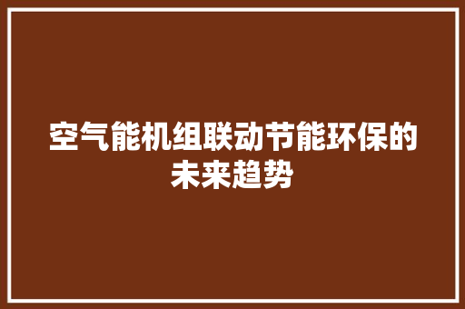 空气能机组联动节能环保的未来趋势 局部翻新